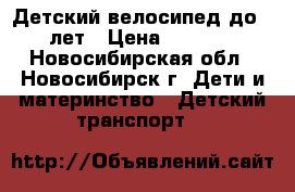 Детский велосипед до 5 лет › Цена ­ 2 500 - Новосибирская обл., Новосибирск г. Дети и материнство » Детский транспорт   